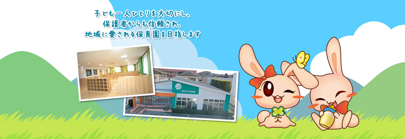 子ども一人ひとりを大切にし、保護者からも信頼され、地域に愛される保育園を目指します